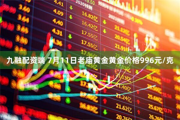 九融配资端 7月11日老庙黄金黄金价格996元/克