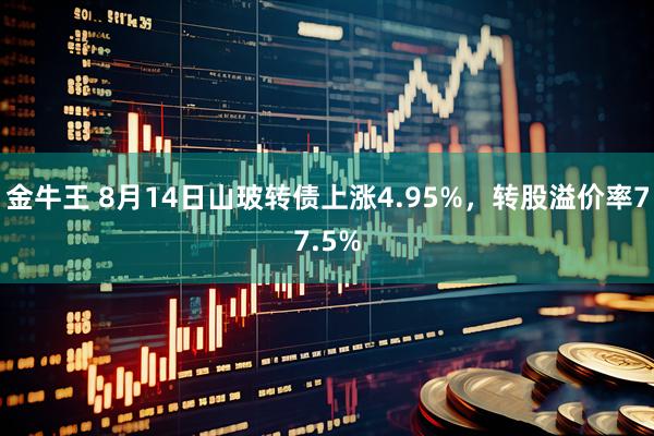 金牛王 8月14日山玻转债上涨4.95%，转股溢价率77.5%
