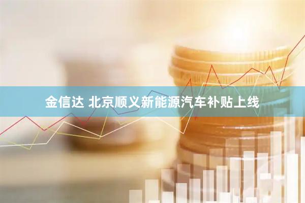 金信达 北京顺义新能源汽车补贴上线