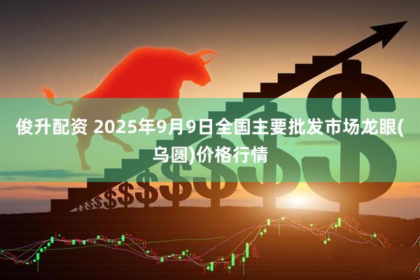 俊升配资 2025年9月9日全国主要批发市场龙眼(乌圆)价格行情