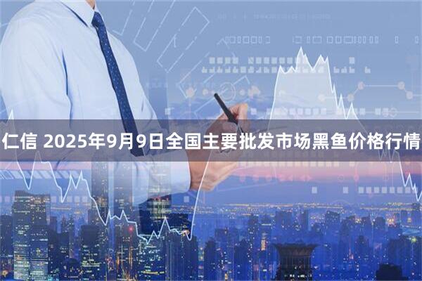 仁信 2025年9月9日全国主要批发市场黑鱼价格行情