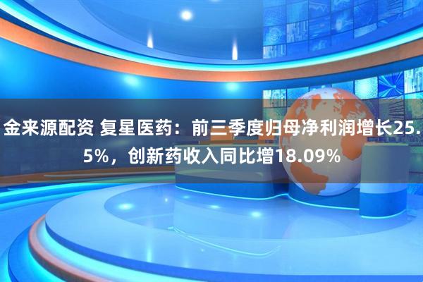 金来源配资 复星医药：前三季度归母净利润增长25.5%，创新药收入同比增18.09%