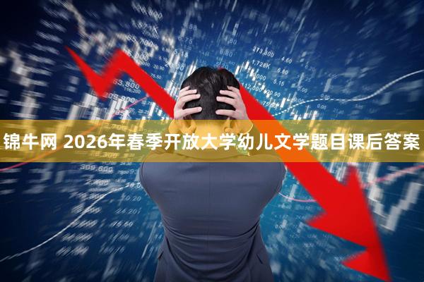锦牛网 2026年春季开放大学幼儿文学题目课后答案